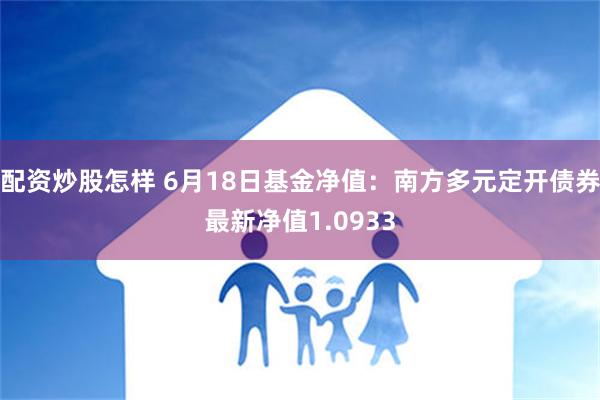 配资炒股怎样 6月18日基金净值：南方多元定开债券最新净值1.0933