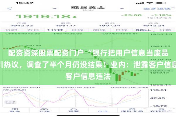 配资资深股票配资门户 “银行把用户信息当废品卖”引热议，调查了半个月仍没结果！业内：泄露客户信息违法