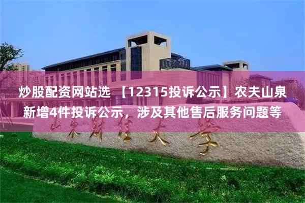 炒股配资网站选 【12315投诉公示】农夫山泉新增4件投诉公示，涉及其他售后服务问题等