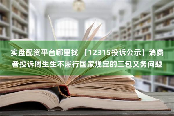 实盘配资平台哪里找 【12315投诉公示】消费者投诉周生生不履行国家规定的三包义务问题