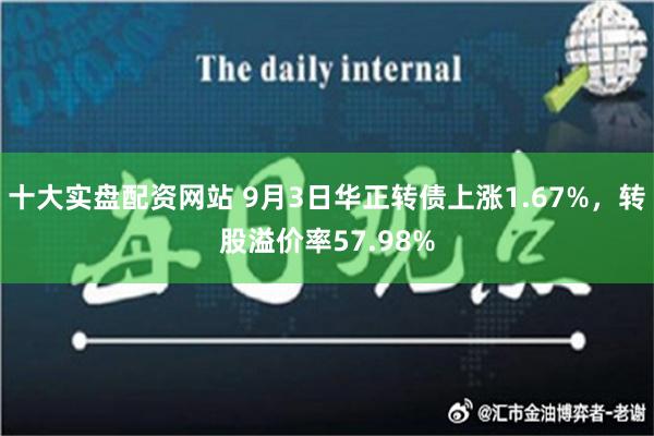 十大实盘配资网站 9月3日华正转债上涨1.67%，转股溢价率57.98%