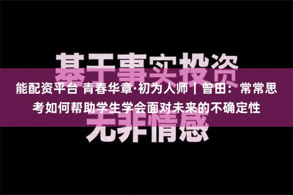 能配资平台 青春华章·初为人师｜曾田：常常思考如何帮助学生学会面对未来的不确定性