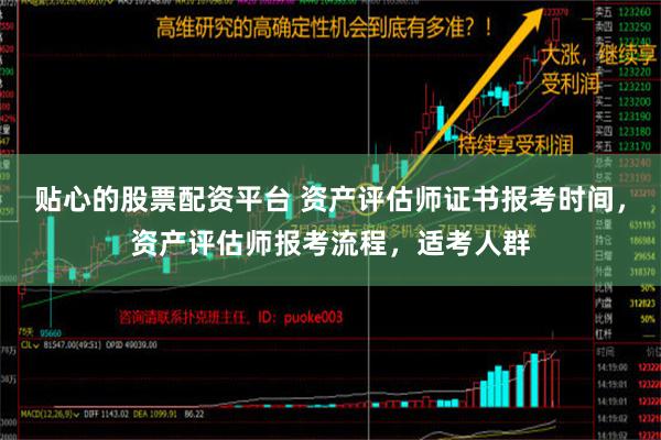 贴心的股票配资平台 资产评估师证书报考时间，资产评估师报考流程，适考人群