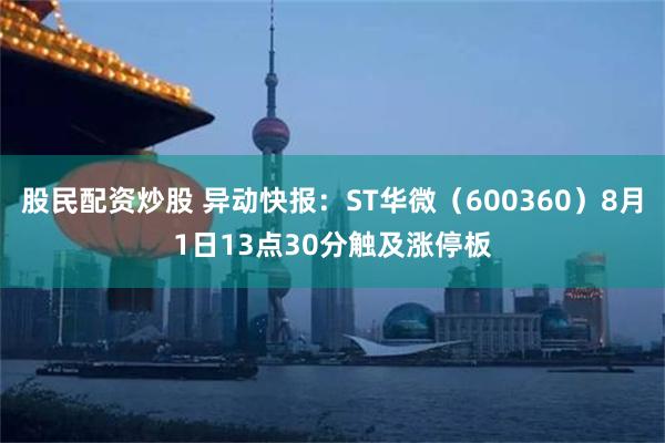 股民配资炒股 异动快报：ST华微（600360）8月1日13点30分触及涨停板