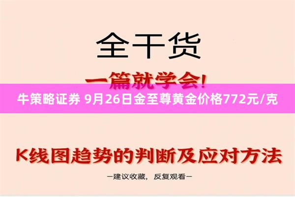 牛策略证券 9月26日金至尊黄金价格772元/克