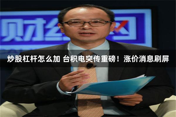 炒股杠杆怎么加 台积电突传重磅！涨价消息刷屏