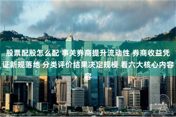 股票配股怎么配 事关券商提升流动性 券商收益凭证新规落地 分类评价结果决定规模 看六大核心内容