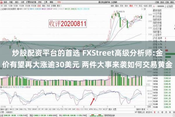 炒股配资平台的首选 FXStreet高级分析师:金价有望再大涨逾30美元 两件大事来袭如何交易黄金