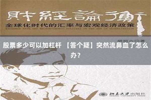 股票多少可以加杠杆 【答个疑】突然流鼻血了怎么办？