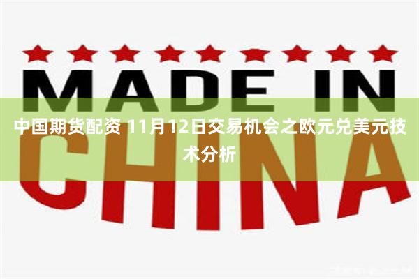 中国期货配资 11月12日交易机会之欧元兑美元技术分析