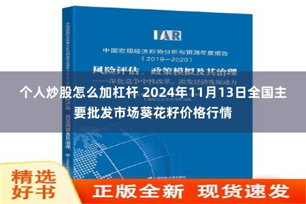 个人炒股怎么加杠杆 2024年11月13日全国主要批发市场葵花籽价格行情