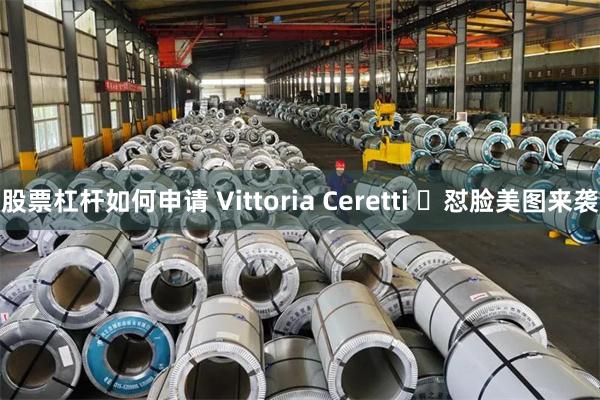 股票杠杆如何申请 Vittoria Ceretti ​怼脸美图来袭