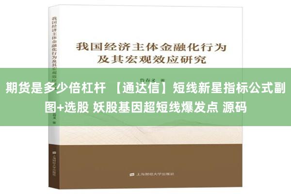 期货是多少倍杠杆 【通达信】短线新星指标公式副图+选股 妖股基因超短线爆发点 源码