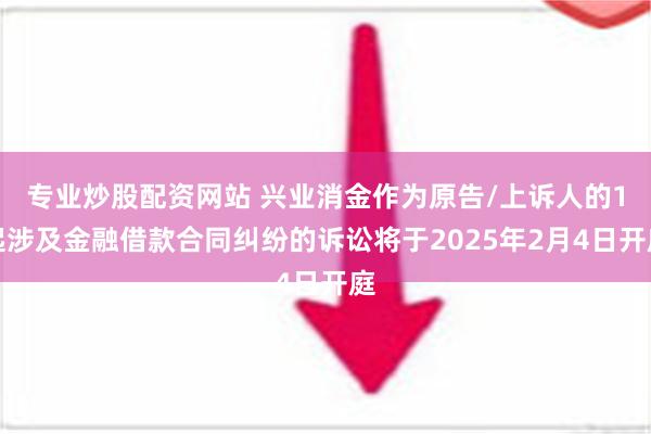 专业炒股配资网站 兴业消金作为原告/上诉人的1起涉及金融借款合同纠纷的诉讼将于2025年2月4日开庭