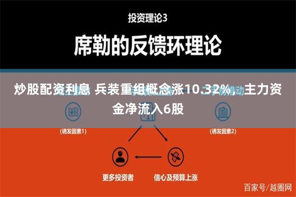 炒股配资利息 兵装重组概念涨10.32%，主力资金净流入6股