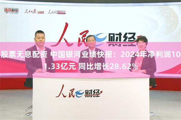 股票无息配资 中国银河业绩快报：2024年净利润101.33亿元 同比增长28.62%